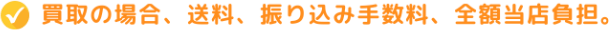 買取の場合、送料、振り込み手数料、全額当店負担。