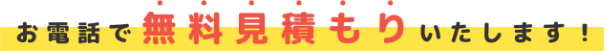 お電話で無料見積もりいたします！